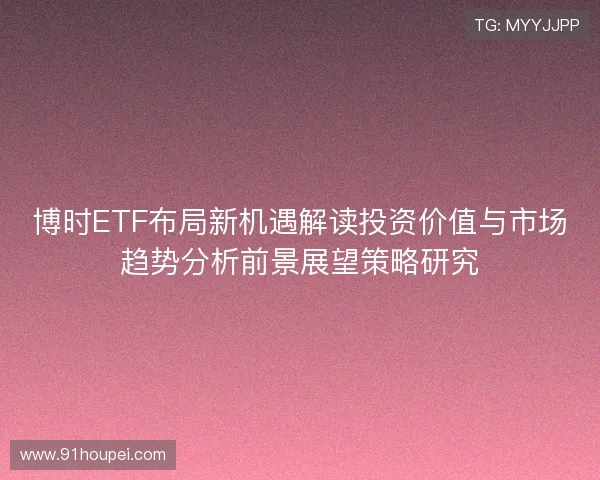 博时ETF布局新机遇解读投资价值与市场趋势分析前景展望策略研究